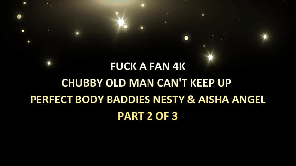 Fuck a Fan 4k – Chubby old man can’t keep up w perfect body baddies Nesty & Aisha Angel